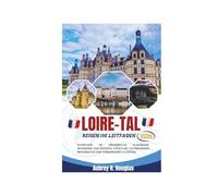 REISEN IM LOIRE-TAL LEITFADEN 2026: Entdecken Sie Frankreichs Schlösser, Weinberge und zeitlose Städte mit fachkundigen Reiserouten und verborgenen Schätzen