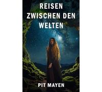 Reisen zwischen den Welten: Einführung in moderne schamanische Reisen