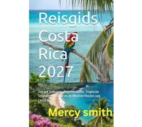 Reisgids Costa Rica 2027: Ontdek Vulkanen, Regenwouden, Tropische Stranden, Wildlife en de Mooiste Routes van Costa Rica