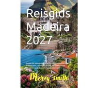 Reisgids Madeira 2027: Ontdek het eilandparadijs van Portugal, schilderachtige wandelroutes, verborgen dorpjes, adembenemende uitzichten op de oceaan en lokale ervaringen