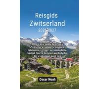 Reisgids Zwitserland 2026-2027: Alles wat je nodig hebt om je Zwitserse avontuur te plannen: reisroutes, vervoer, accommodatie, budget tips en bezienswaardigheden die je absoluut moet zien
