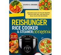 REISHUNGER RICE COOKER & STEAMER COOKBOOK: DELICIOUS EASY TO FOLLOW RECIPES, STEP BY STEP TIPS, AND PRACTICAL MEAL PLANS FOR BEGINNERS
