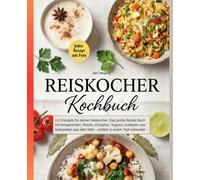 Reiskocher Kochbuch: 100 Rezepte für deinen Reiskocher. Das große Rezept Buch mit Reisgerichten, Risotto, Eintöpfen, Suppen, Aufläufen und Süßspeisen aus aller Welt - einfach in einem Topf zubereitet.