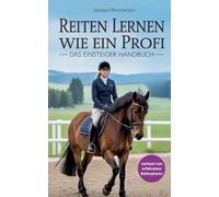 Reiten lernen wie ein Profi: Das Einsteiger-Handbuch: Reiten lernen für Anfänger und Fortgeschrittene