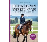 Reiten lernen wie ein Profi: Das Einsteiger-Handbuch: Reiten lernen für Anfänger und Fortgeschrittene