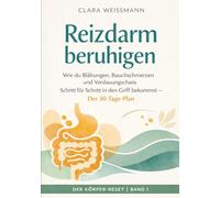 Reizdarm beruhigen: Wie du Blähungen, Bauchschmerzen und Verdauungschaos Schritt für Schritt in den Griff bekommst - Der 30-Tage-Plan (Der Körper-Reset)