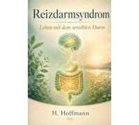 Reizdarmsyndrom - Leben mit dem sensiblen Darm: Der umfassende Ratgeber zu Symptomen, FODMAP-Diät und Behandlung