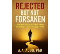 Rejected But Not Forsaken: Finding Your Divine Path Through Life's Rejections