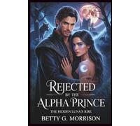 Rejected by the Alpha Prince: The Hidden Luna’s Rise Steamy Paranormal Romance of Betrayal, Revenge, and Redemption