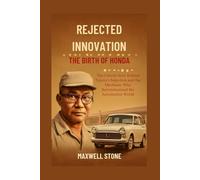 Rejected Innovation: The Birth of Honda: The Untold Story Behind Toyota's Rejection and the Mechanic Who Revolutionized the Automotive World