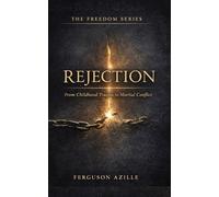 Rejection From Childhood Trauma To Marital Conflict: Overcoming the Pain That Shapes Your Identity and Destroys Intimacy,From Wounded Child to Whole ... and Marital Freedom (The Freedom Series)
