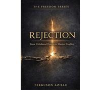 Rejection From Childhood Trauma To Marital Conflict: Overcoming the Pain That Shapes Your Identity and Destroys Intimacy,From Wounded Child to Whole ... and Marital Freedom (The Freedom Series)
