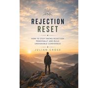 Rejection reset: How to stop taking rejection personally and build unshakable confidence