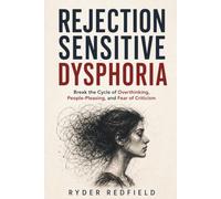 REJECTION SENSITIVE DYSPHORIA: Break the Cycle of Overthinking, People-Pleasing, and Fear of Criticism