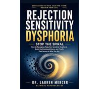 REJECTION SENSITIVITY DYSPHORIA: Stop the Spiral: How to Recognize Rejection Sensitive Dysphoria, Quiet the Emotional Storm, and Finally Feel Secure in Who You Are