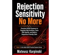 Rejection Sensitivity No More: Practical ADHD Systems to Regulate Big Emotions, Tame RSD Spirals, and Build a Dopamine-Friendly Calm Without Shame, ... Your Brain (Adult ADHD Practical Systems)