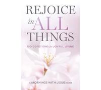Rejoice in All Things: 100 Devotions for Joyful Living (Mornings with Jesus Book)
