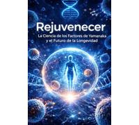 Rejuvenecer: La Ciencia de los Factores de Yamanaka y el Futuro de la Longevidad