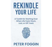 Rekindle Your Life: A Toolkit for Starting Over When Life Feels Stuck, Lost, or Off Track (The Rekindle Series - Practical help for dealing with life's toughest moments)