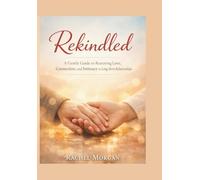 REKINDLED: A Gentle Guide to Restoring Love, Connection, and Intimacy in Long-Term Relationships