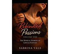 REKINDLED PASSIONS - VOLUME 1: SHORT SENSUAL STORIES OF LOVE, FANTASY AND REDISCOVERED PASSION
