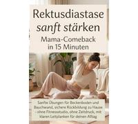 Rektusdiastase sanft stärken: Mama-Comeback in 15 Minuten: Sanfte Übungen für Beckenboden und Bauchwand, sichere Rückbildung zu Hause - ohne Fitnessstudio, ohne Zeitdruck, mit klaren Leitplanken
