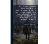 Relação Da Derrota Naval, Façanhas, E Successos Dos Cruzados Que PartÃ-rão Do Esclada Para a Terra Santa No Anno De 1189. Escrita Em Latim Por Hum Dos Mesmos Cruzados
