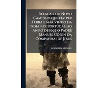 Relacao do Novo Caminho que fez per Terra e mar Vindo da India par Portugal no Anno de 1663 o Padre Manuel Godin da Companhai de Jesus