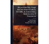 Relacion Del Viaje Hecho Por Felipe Ii, En 1585, á Zaragoza, Barcelona Y Valencia