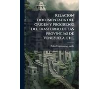 Relacion documentada del origen y progresos del trastorno de las provincias de Venezuela, etc.