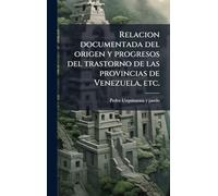 Relacion documentada del origen y progresos del trastorno de las provincias de Venezuela, etc.