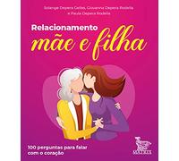 Relacionamento Mãe E Filha: 100 Perguntas Para Falar Com O Coração