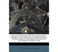 Relaciones entre España é Inglaterra durante la Guerra de la Independencia, apuntes para la Historia Diplomatica de España de 1808 á 1814