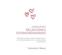 Relaciones Extraordinarias: Descubre el arte de conectar contigo mismo y con los demás desde el amor, la autenticidad y la consciencia (Por qué no?)