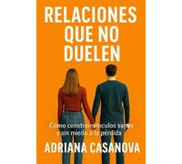 Relaciones que no duelen: Cómo construir vínculos sanos y sin miedo a la pérdida (Límites que sanan: Aprende a proteger tu mundo emocional sin perder tu sensibilidad ni tu libertad)