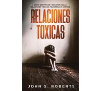 Relaciones Tóxicas: Cómo Identificar y Escapar de las Relaciones Tóxicas, Peligrosas y Dañinas