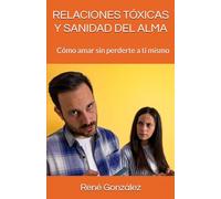 RELACIONES TÓXICAS Y SANIDAD DEL ALMA: Cómo amar sin perderte a ti mismo (El Diseño Original de la Familia)