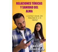 RELACIONES TÓXICAS Y SANIDAD DEL ALMA: Cómo amar sin perderte a ti mismo (Escuela del Espíritu)