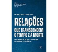 RELAÇÕES QUE TRANSCENDEM O TEMPO E A MORTE: Uma Meditação Sobre o Amor Que Ultrapassa a Existência (O Ciclo do Tempo e da Eternidade)