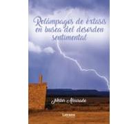 Relámpagos De Éxtasis En Busca Del Desorden Sentimental (ebook)