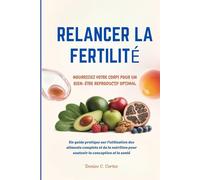 RELANCER LA FERTILITÉ NOURRISSEZ VOTRE CORPS POUR UN BIEN-ÊTRE REPRODUCTIF OPTIMAL: Un guide pratique sur l'utilisation des aliments complets et de la nutrition pour soutenir la conception et la san