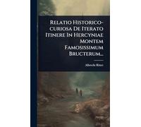 Relatio Historico-curiosa De Iterato Itinere In Hercyniae Montem Famosissimum Bructerum...