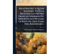 Relation De Ce Qu'on Souffert, Pour La Religion, Les PrÃatres Français InsermentÃ(c)s, DÃ(c)portÃ(c)s En 1794 Dans La Rade De L'isle D'aix, Près Rochefort...