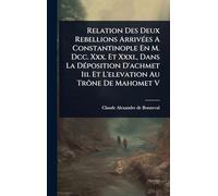 Relation Des Deux Rebellions ArrivÃ(c)es A Constantinople En M. Dcc. Xxx. Et Xxxi., Dans La DÃ(c)position D'achmet Iii. Et L'elevation Au Trône De Mahomet V