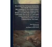 Relation Des Voyages Entrepris Par Ordre De Sa MajestÃ(c) Britannique Et Successivement ExÃ(c)cutÃ(c)s Par Le Commodore Byron, Le Capitaine Carteret, ... Dauphin, Le Swallow Et L'endeavour, Volumes