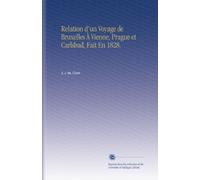 Relation d'un Voyage de Bruxelles À Vienne, Prague et Carlsbad, Fait En 1828.