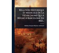 Relation Historique Et MÃ(c)dicale De La Fièvre Jaune Qui A RÃ(c)gnÃ(c) Ã Barcelone En 1821...