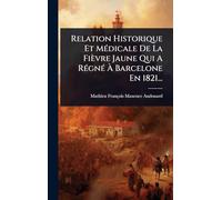 Relation Historique Et MÃ(c)dicale De La Fièvre Jaune Qui A RÃ(c)gnÃ(c) Ã Barcelone En 1821...