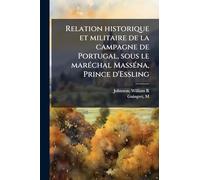 Relation historique et militaire de la campagne de Portugal, sous le marÃ(c)chal MassÃ(c)na, Prince d'Essling