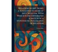 Relation in Art, Being a Suggested Scheme of Art Criticism, With Which Is Incorporated a Sketch of a Hypothetic Philosophy of Relation